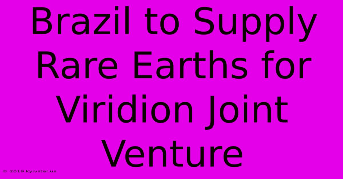 Brazil To Supply Rare Earths For Viridion Joint Venture