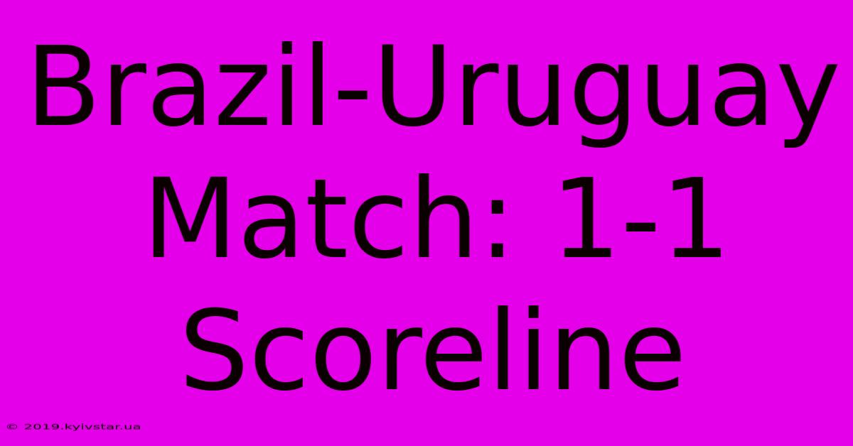 Brazil-Uruguay Match: 1-1 Scoreline