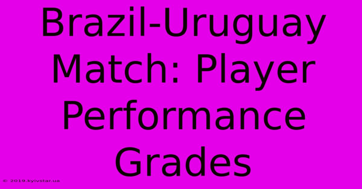 Brazil-Uruguay Match: Player Performance Grades