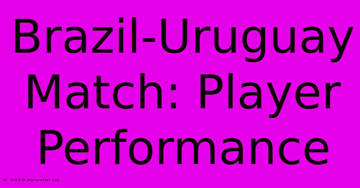 Brazil-Uruguay Match: Player Performance