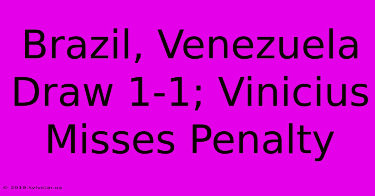 Brazil, Venezuela Draw 1-1; Vinicius Misses Penalty