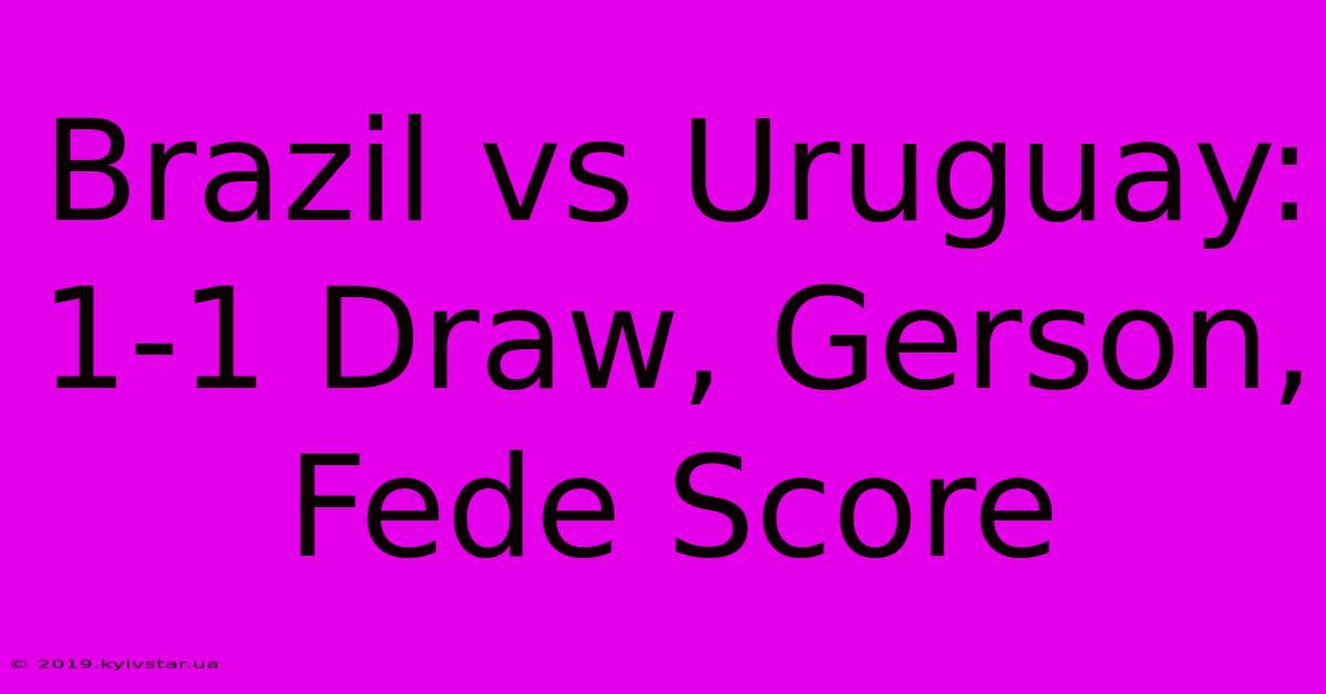 Brazil Vs Uruguay: 1-1 Draw, Gerson, Fede Score