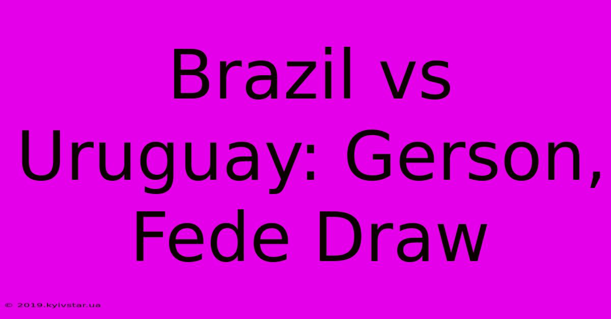 Brazil Vs Uruguay: Gerson, Fede Draw