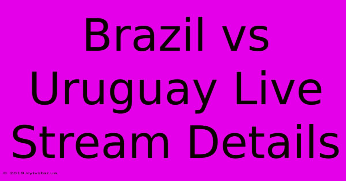 Brazil Vs Uruguay Live Stream Details