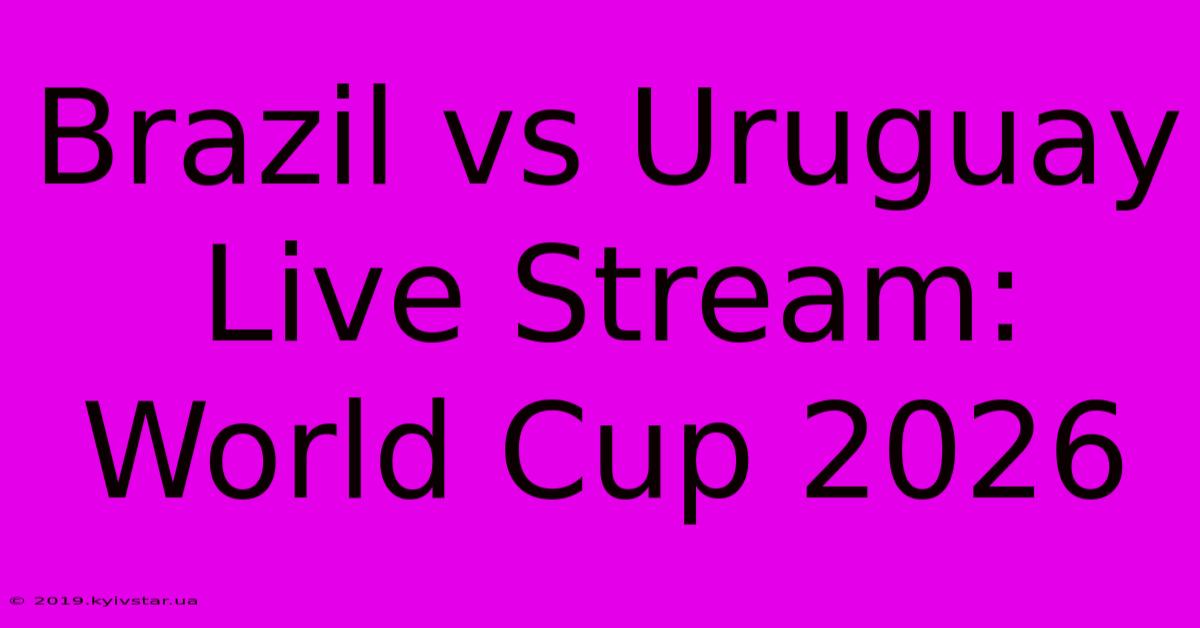 Brazil Vs Uruguay Live Stream: World Cup 2026