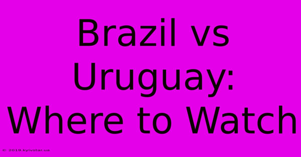 Brazil Vs Uruguay: Where To Watch