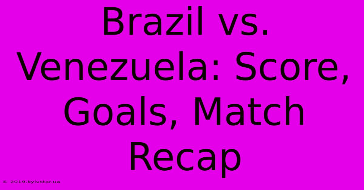 Brazil Vs. Venezuela: Score, Goals, Match Recap