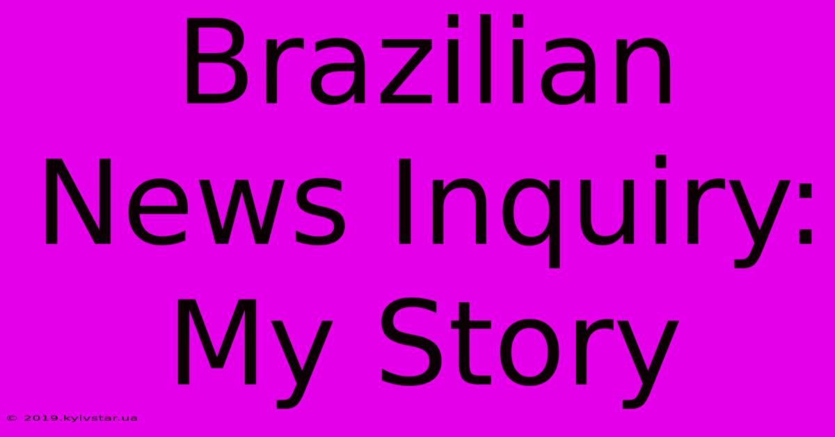 Brazilian News Inquiry: My Story