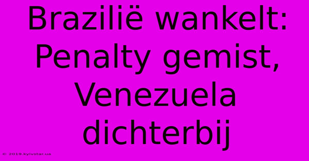 Brazilië Wankelt: Penalty Gemist, Venezuela Dichterbij 