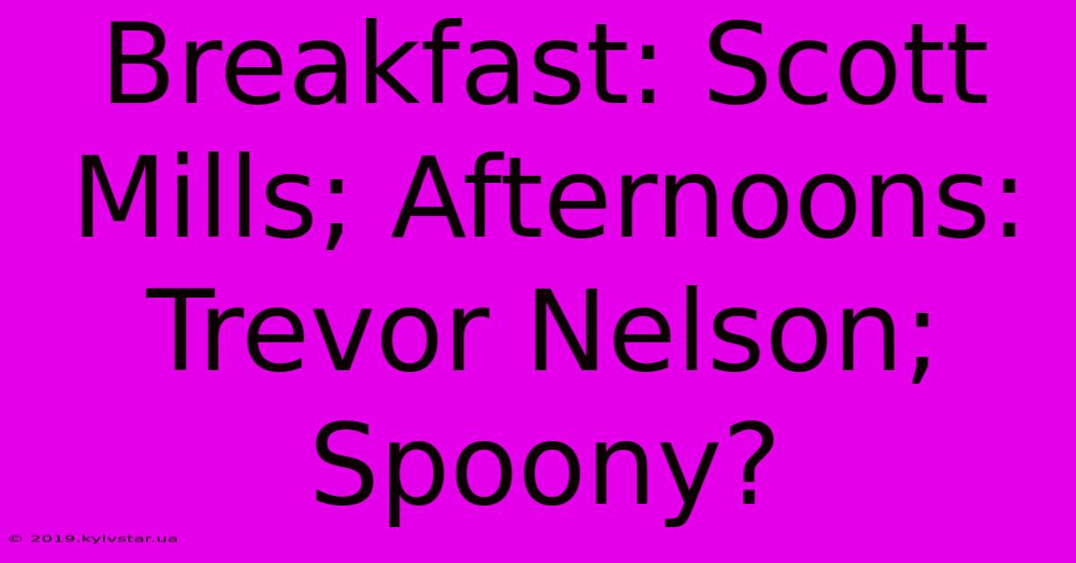 Breakfast: Scott Mills; Afternoons: Trevor Nelson; Spoony?