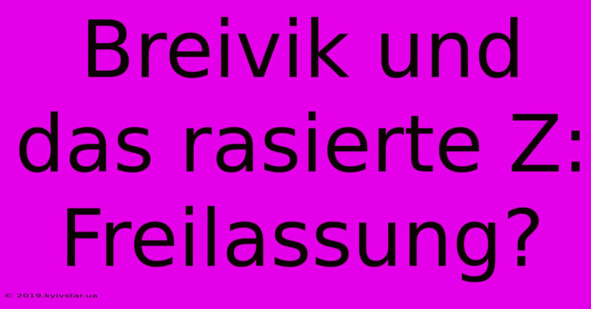 Breivik Und Das Rasierte Z: Freilassung?