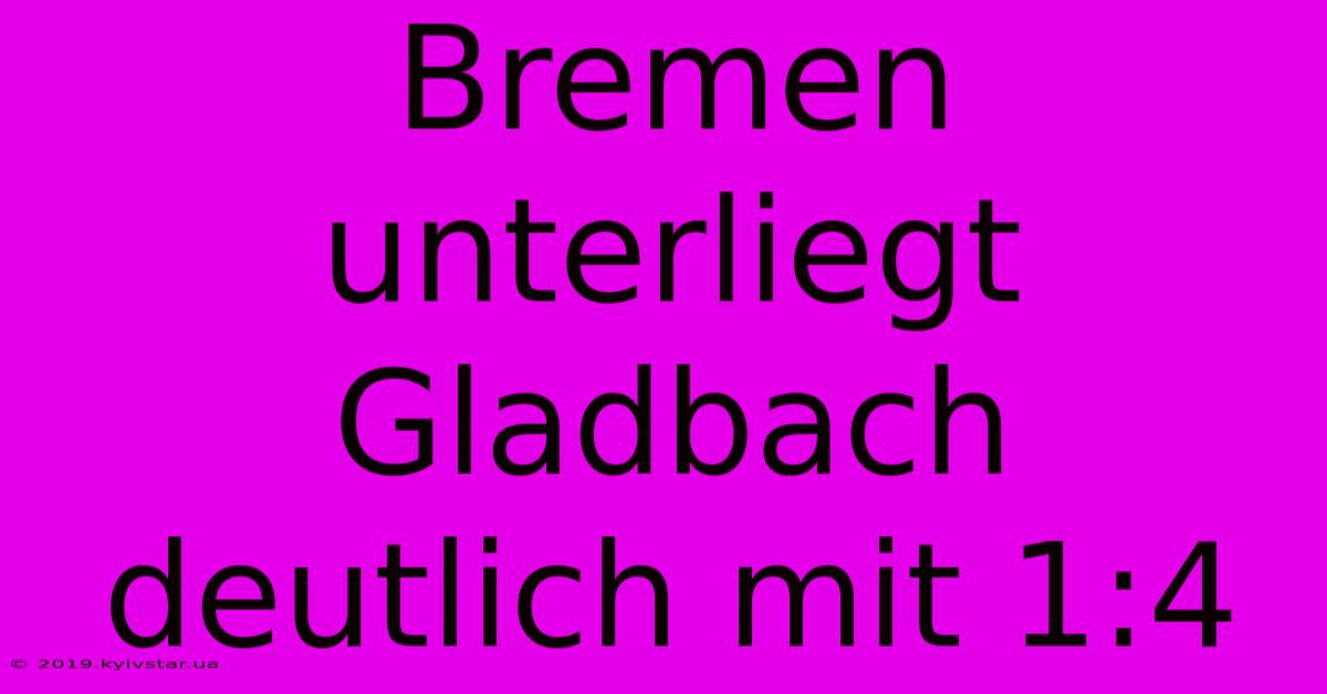 Bremen Unterliegt Gladbach Deutlich Mit 1:4 