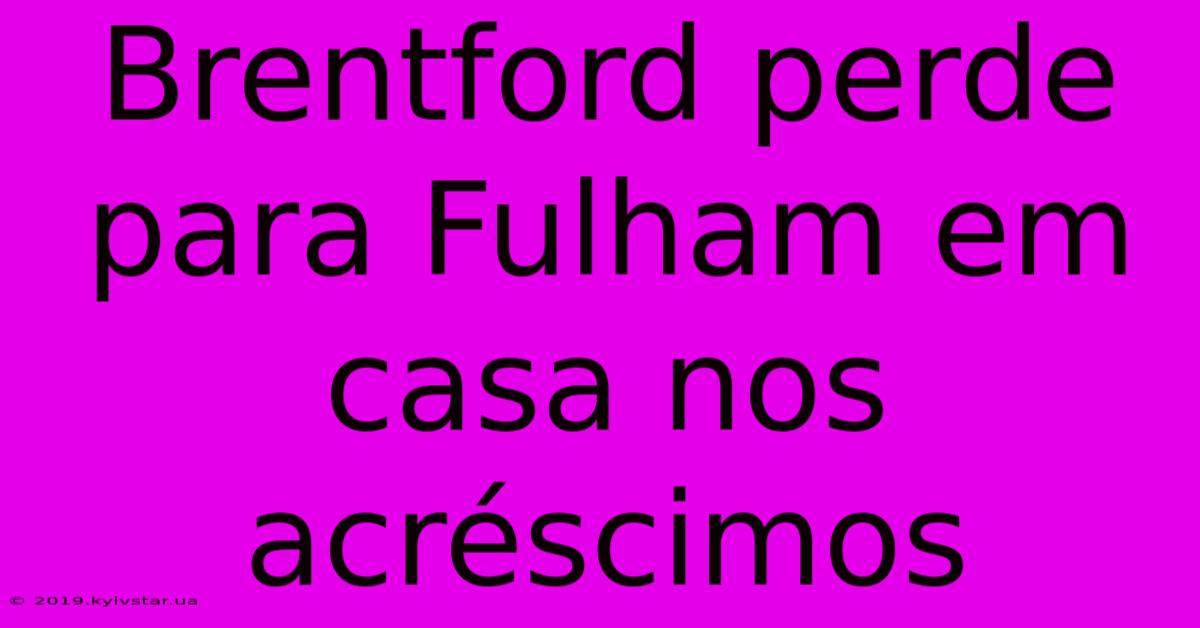 Brentford Perde Para Fulham Em Casa Nos Acréscimos