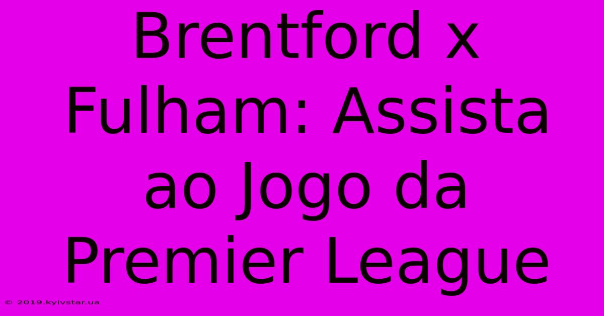 Brentford X Fulham: Assista Ao Jogo Da Premier League