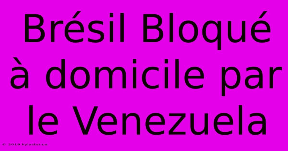 Brésil Bloqué À Domicile Par Le Venezuela 