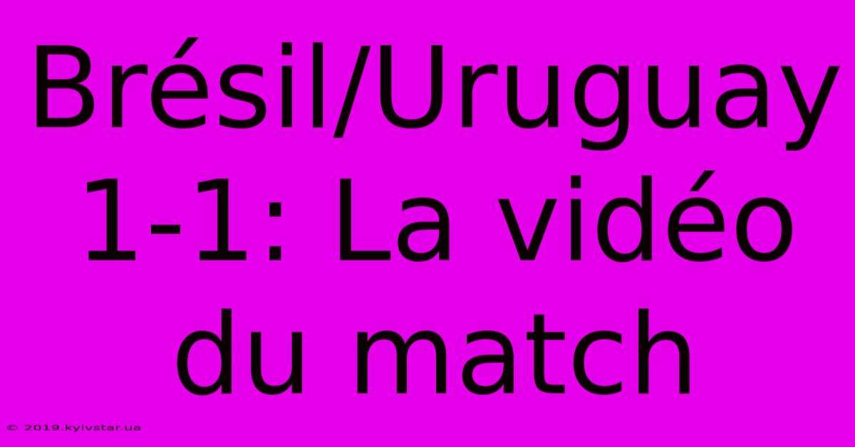 Brésil/Uruguay 1-1: La Vidéo Du Match