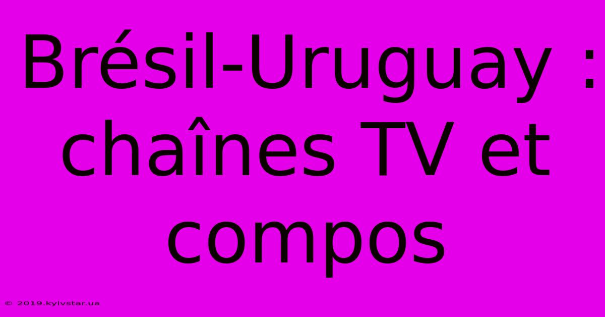 Brésil-Uruguay : Chaînes TV Et Compos