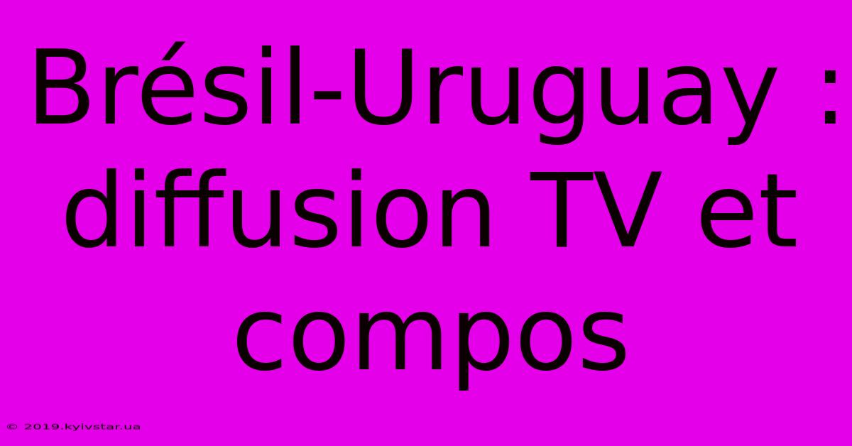 Brésil-Uruguay : Diffusion TV Et Compos