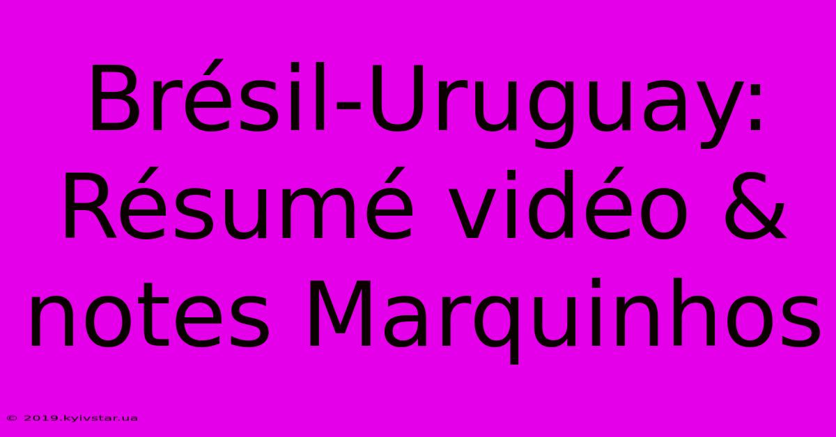 Brésil-Uruguay: Résumé Vidéo & Notes Marquinhos