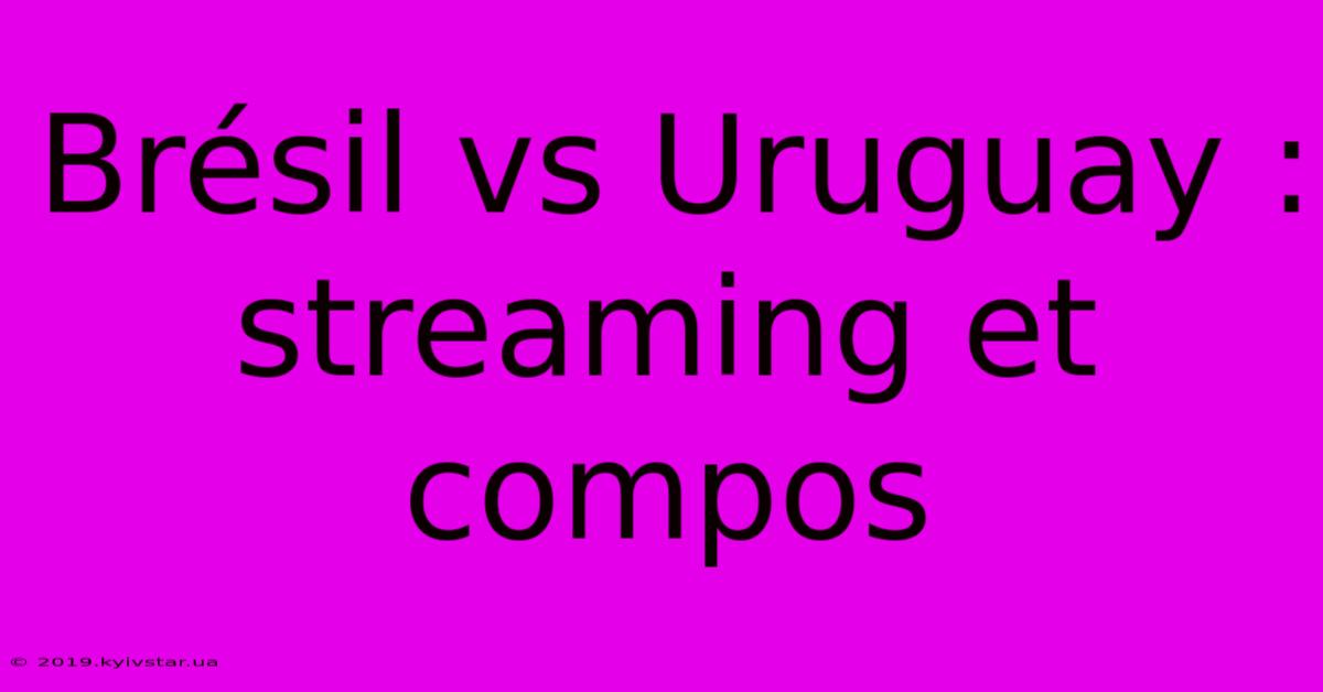 Brésil Vs Uruguay : Streaming Et Compos