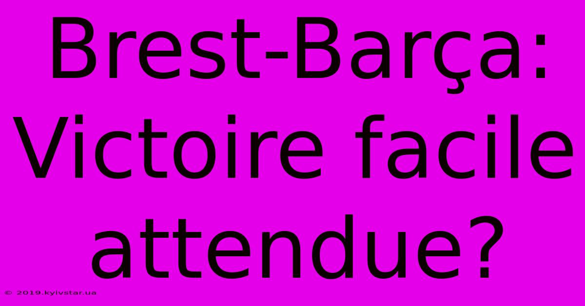 Brest-Barça: Victoire Facile Attendue?