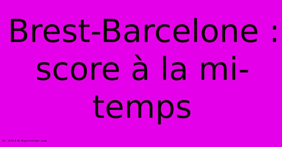 Brest-Barcelone : Score À La Mi-temps