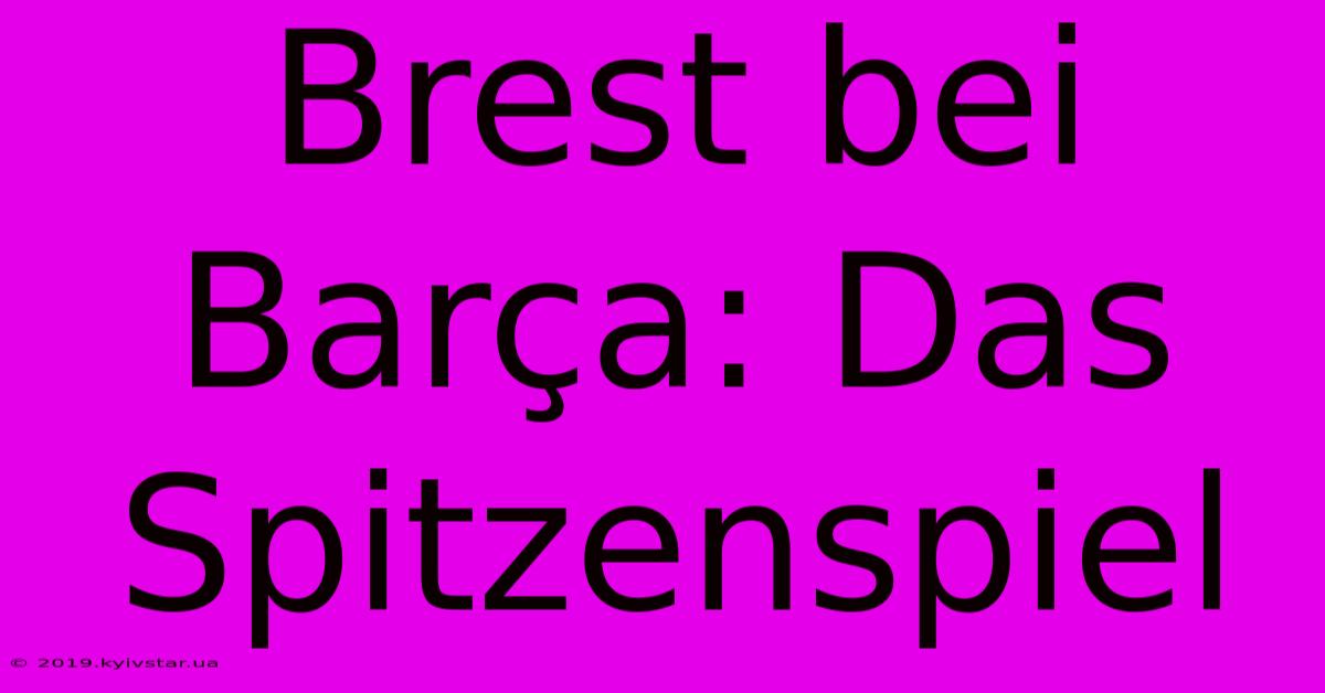 Brest Bei Barça: Das Spitzenspiel