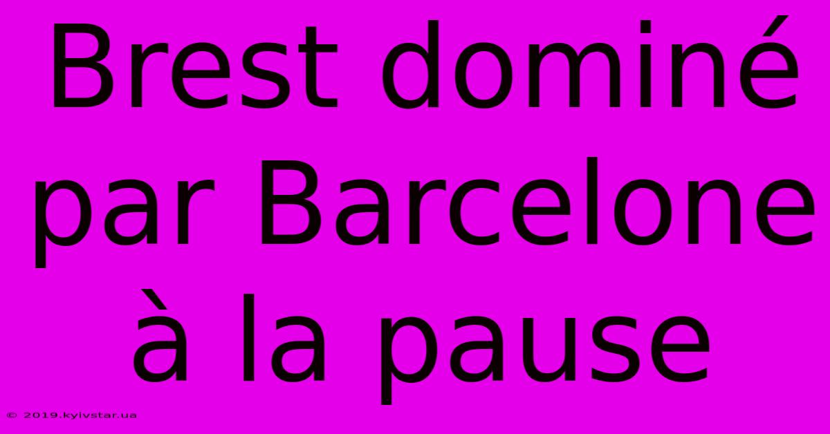 Brest Dominé Par Barcelone À La Pause