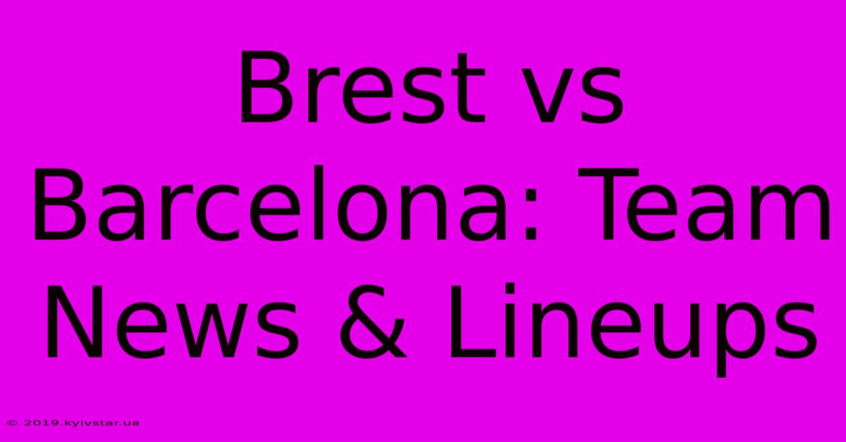 Brest Vs Barcelona: Team News & Lineups