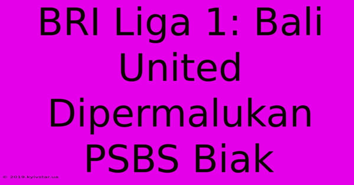 BRI Liga 1: Bali United Dipermalukan PSBS Biak 