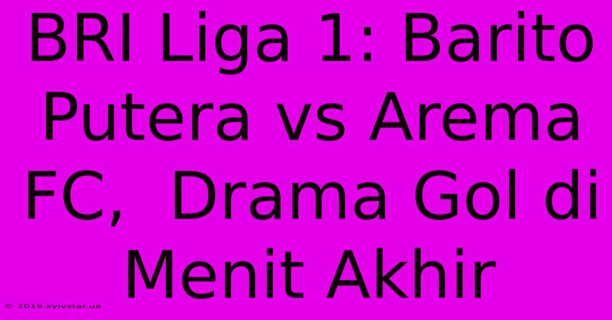 BRI Liga 1: Barito Putera Vs Arema FC,  Drama Gol Di Menit Akhir