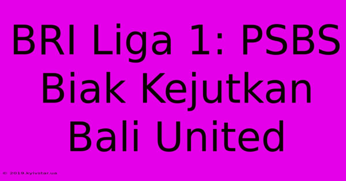 BRI Liga 1: PSBS Biak Kejutkan Bali United