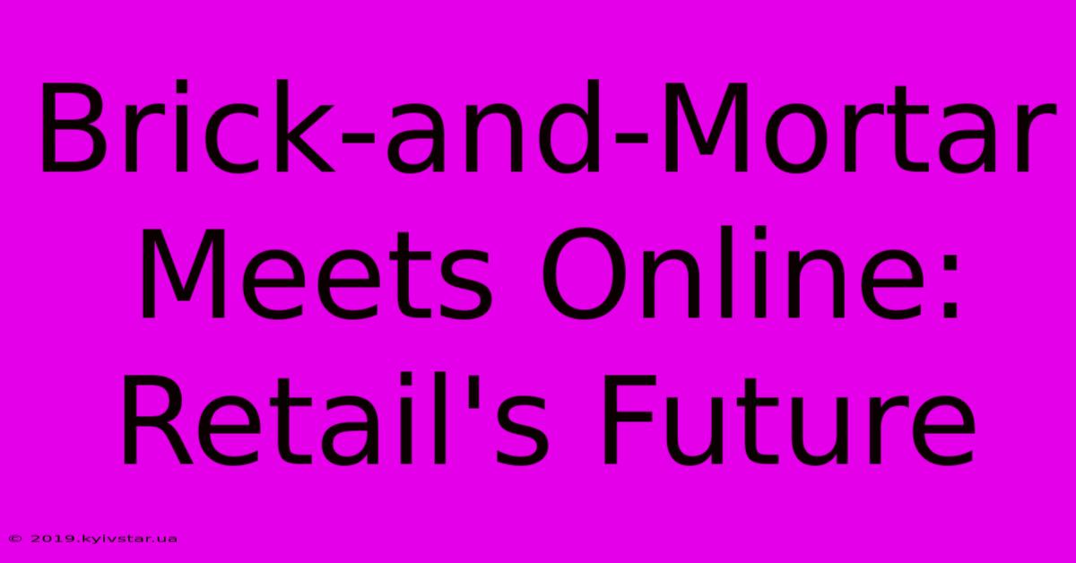 Brick-and-Mortar Meets Online: Retail's Future 