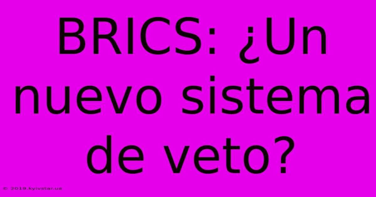 BRICS: ¿Un Nuevo Sistema De Veto?