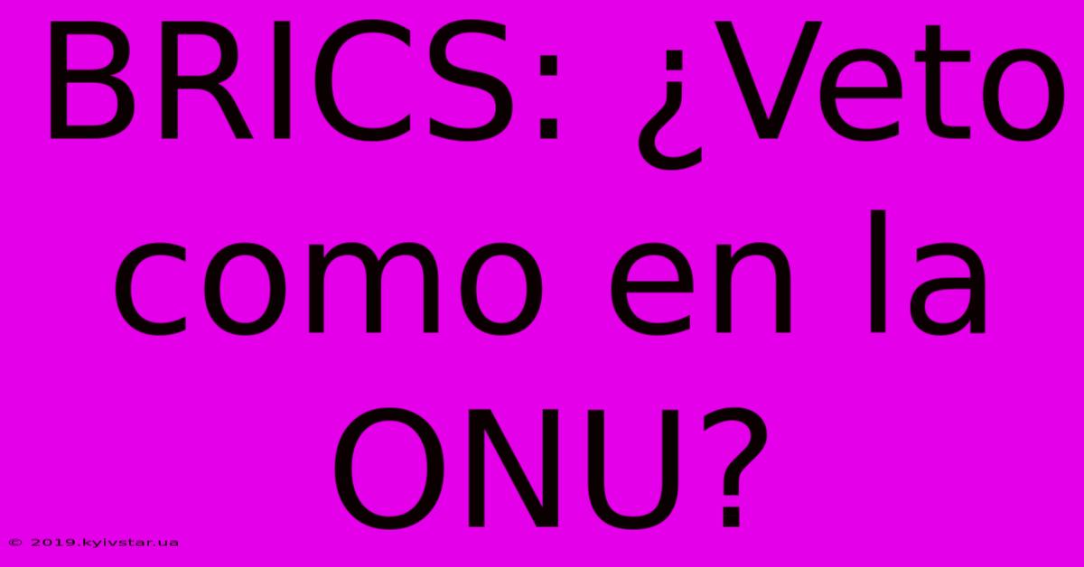 BRICS: ¿Veto Como En La ONU?