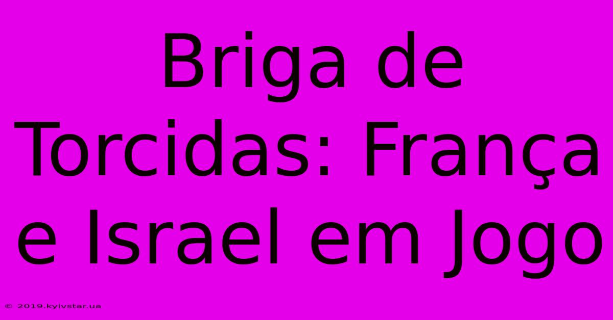 Briga De Torcidas: França E Israel Em Jogo