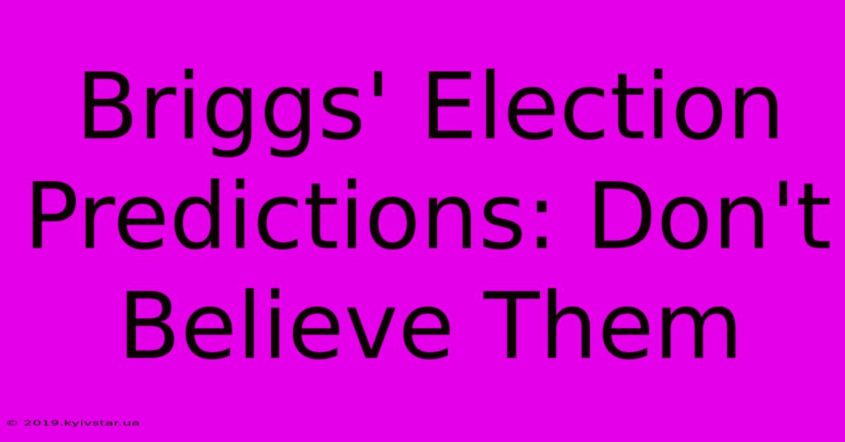 Briggs' Election Predictions: Don't Believe Them