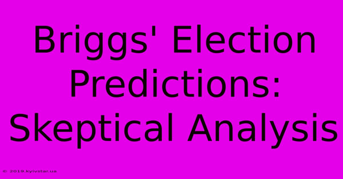 Briggs' Election Predictions: Skeptical Analysis 