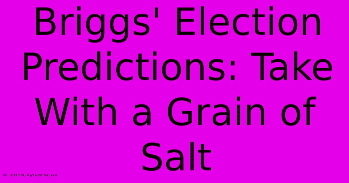 Briggs' Election Predictions: Take With A Grain Of Salt