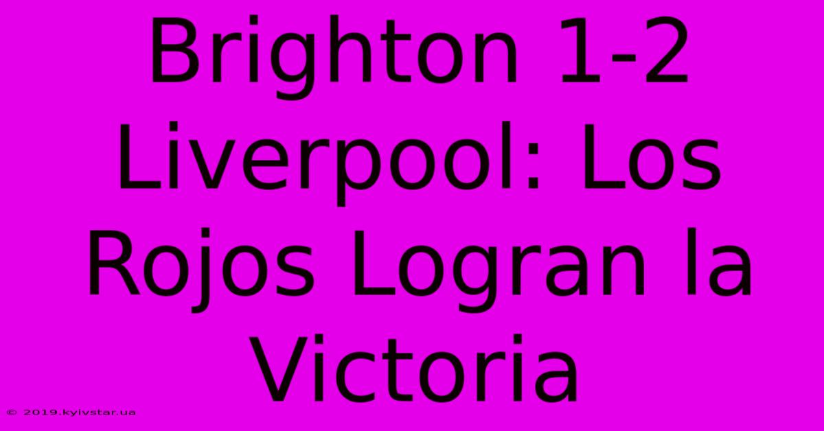 Brighton 1-2 Liverpool: Los Rojos Logran La Victoria 