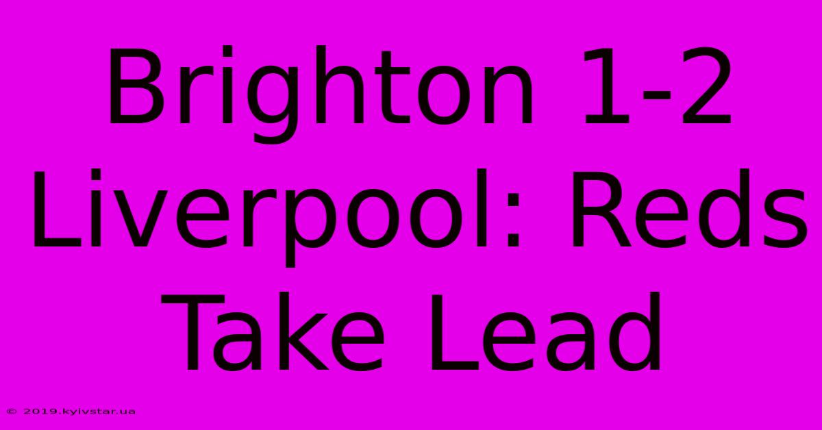 Brighton 1-2 Liverpool: Reds Take Lead 