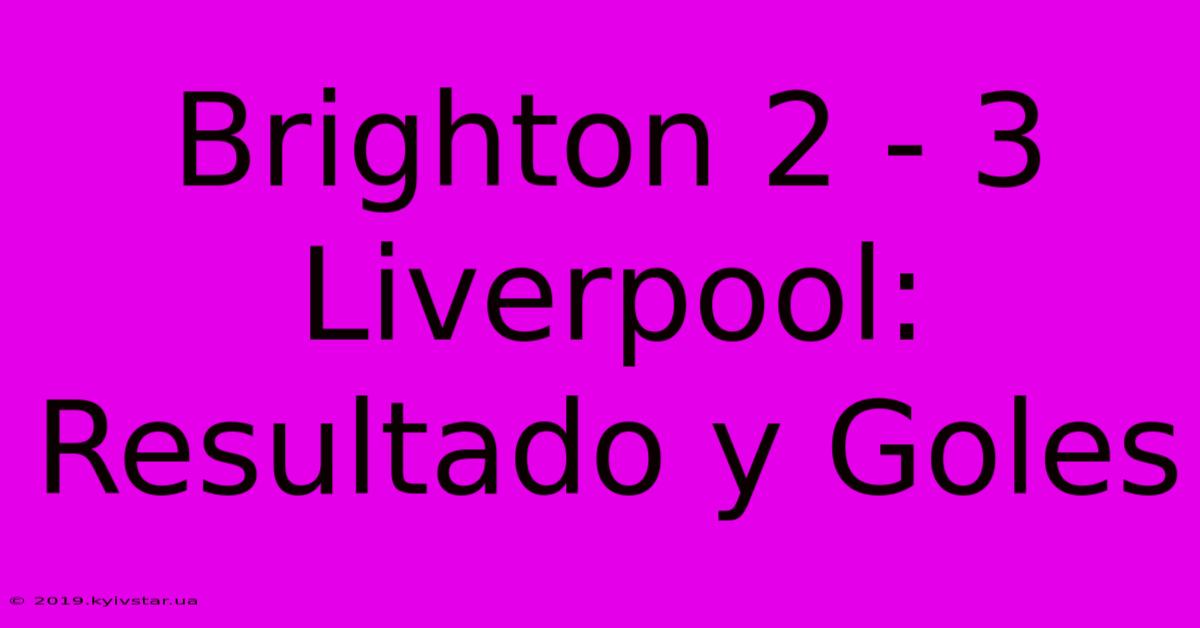 Brighton 2 - 3 Liverpool: Resultado Y Goles