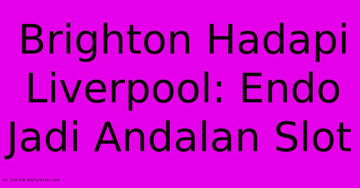 Brighton Hadapi Liverpool: Endo Jadi Andalan Slot