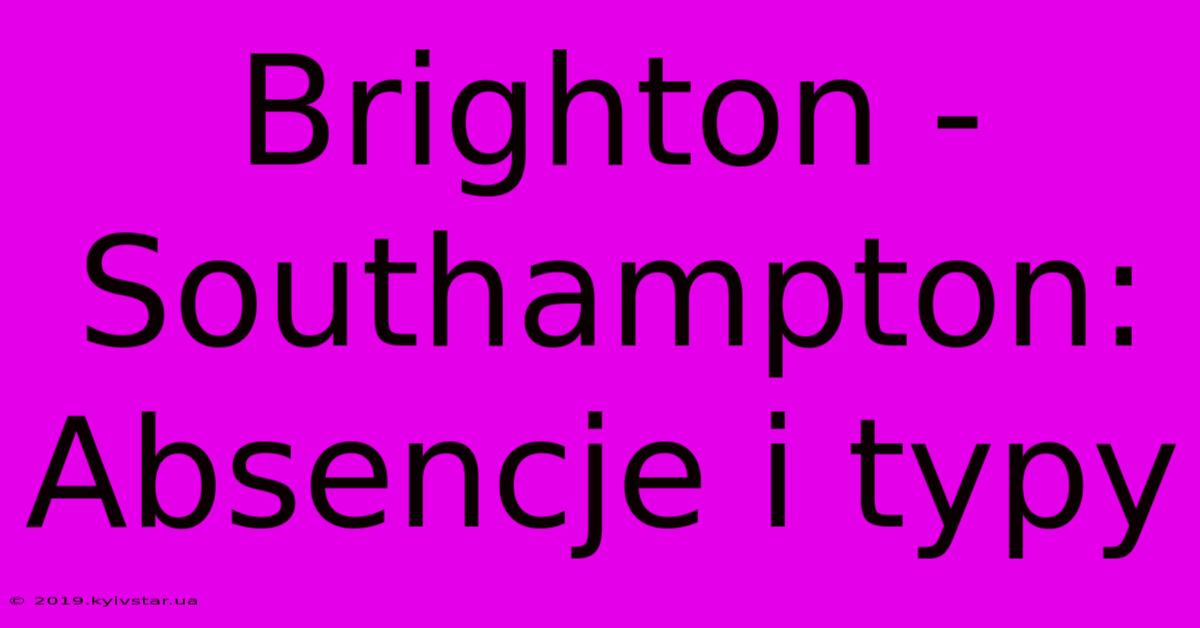 Brighton - Southampton: Absencje I Typy