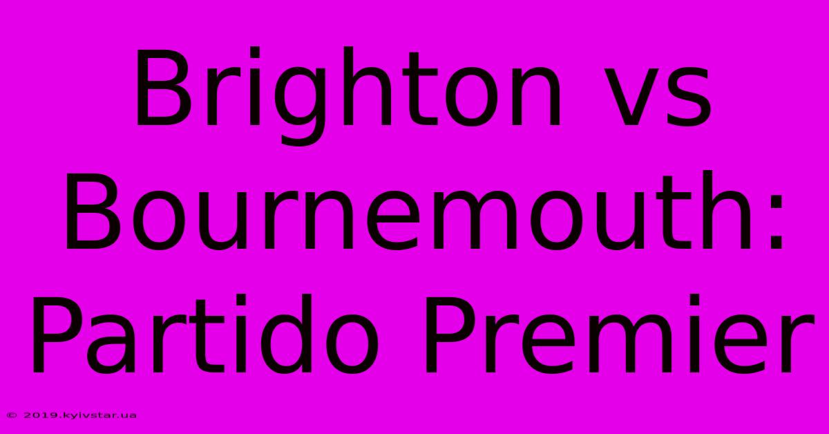 Brighton Vs Bournemouth: Partido Premier