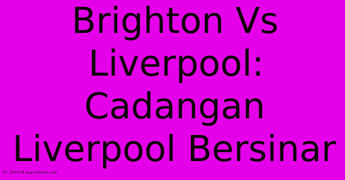 Brighton Vs Liverpool: Cadangan Liverpool Bersinar