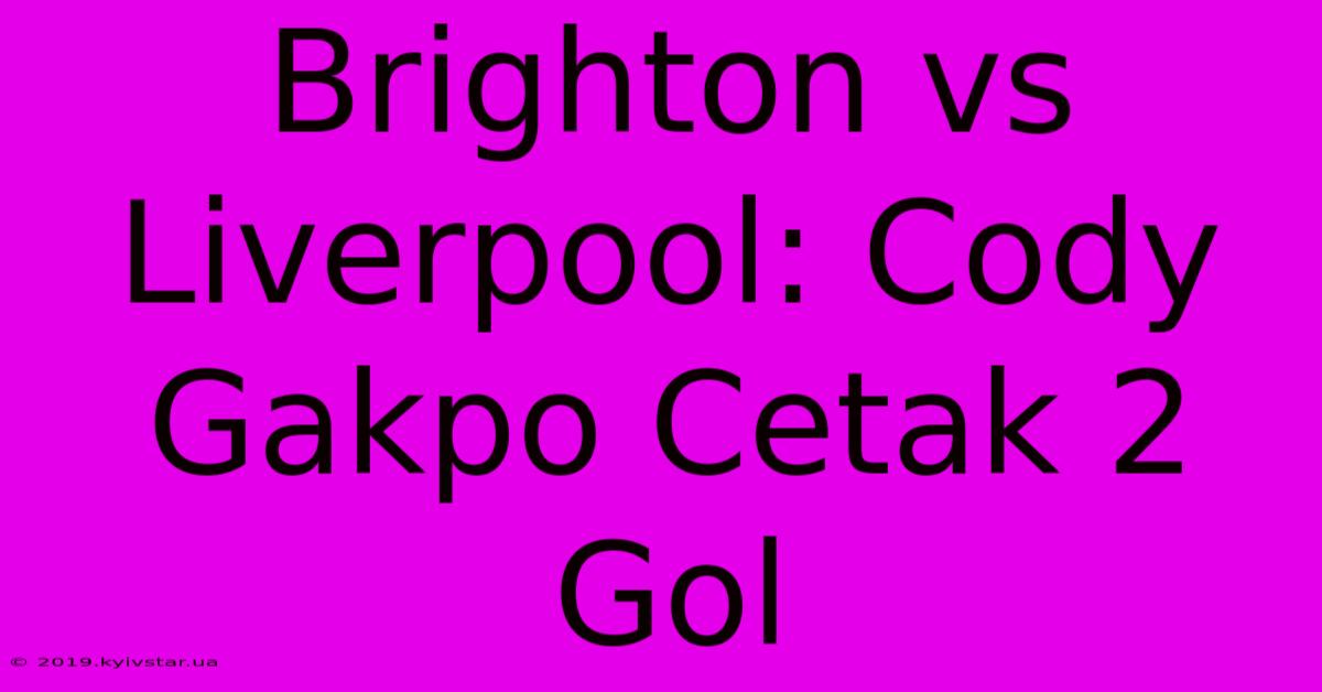 Brighton Vs Liverpool: Cody Gakpo Cetak 2 Gol