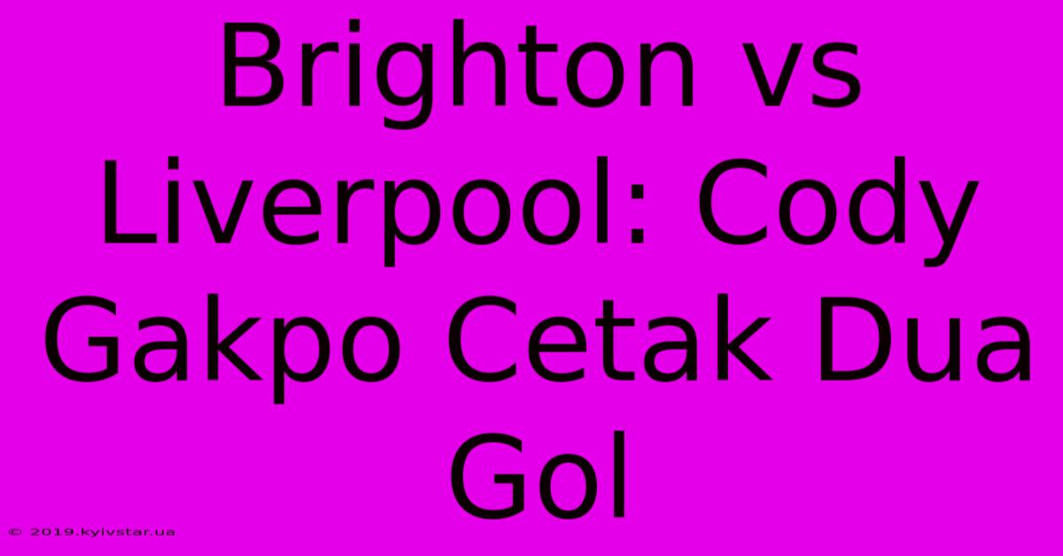 Brighton Vs Liverpool: Cody Gakpo Cetak Dua Gol