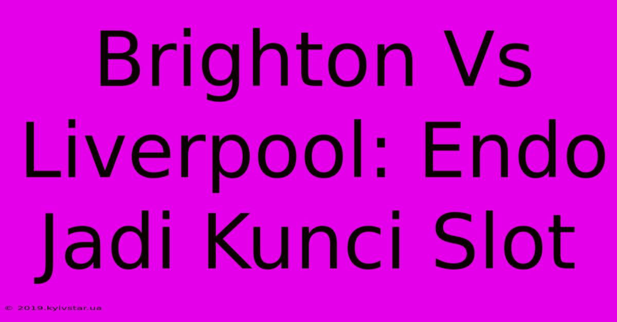 Brighton Vs Liverpool: Endo Jadi Kunci Slot