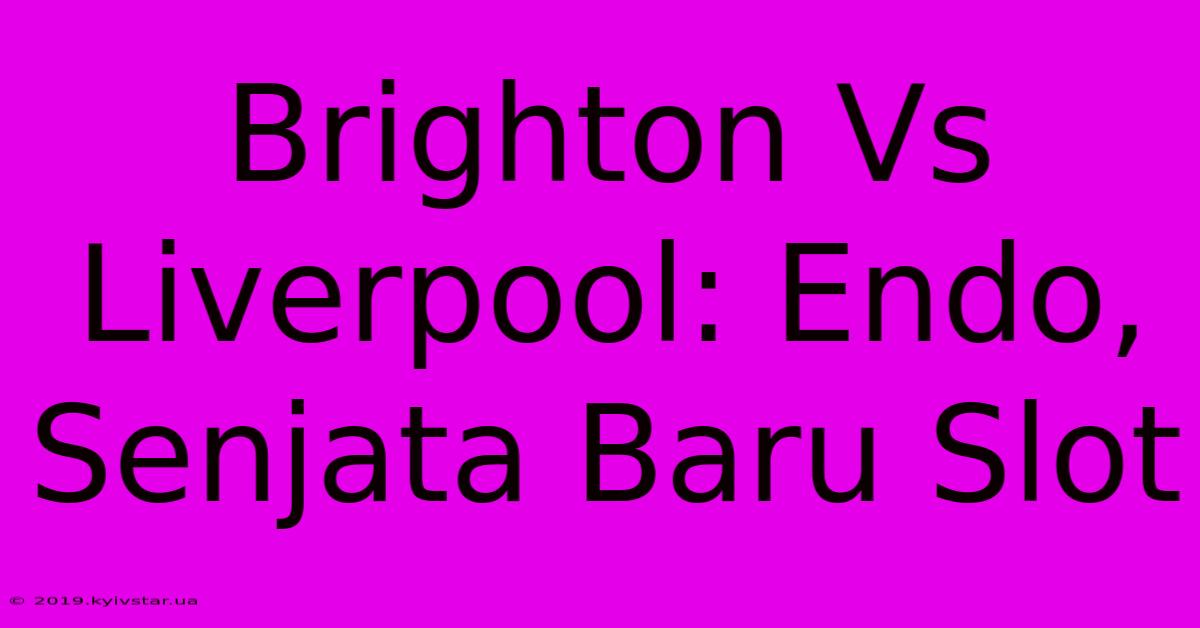 Brighton Vs Liverpool: Endo, Senjata Baru Slot 